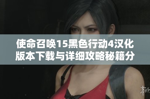 使命召唤15黑色行动4汉化版本下载与详细攻略秘籍分享