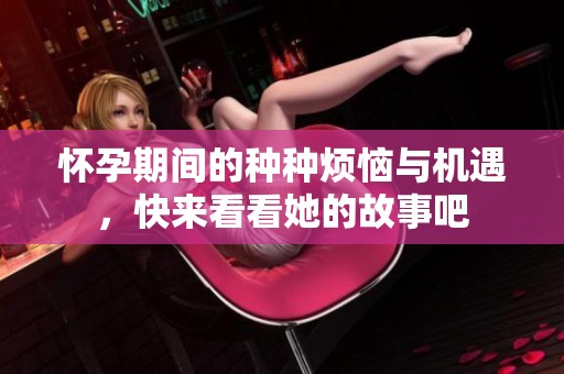 怀孕期间的种种烦恼与机遇，快来看看她的故事吧