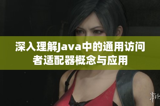 深入理解Java中的通用访问者适配器概念与应用