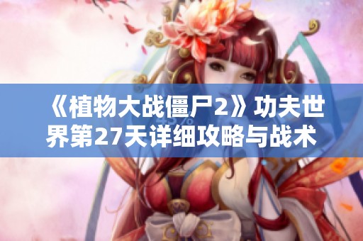 《植物大战僵尸2》功夫世界第27天详细攻略与战术解析