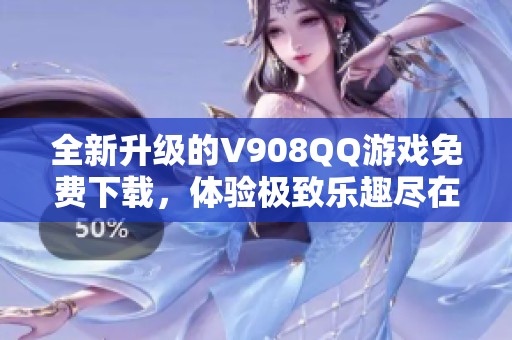 全新升级的V908QQ游戏免费下载，体验极致乐趣尽在ZOL手机