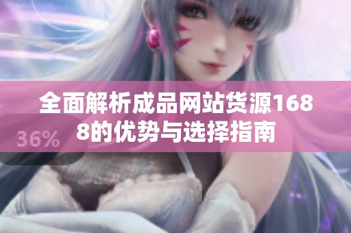 全面解析成品网站货源1688的优势与选择指南