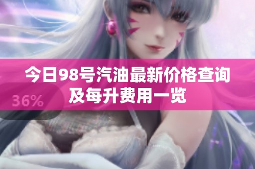 今日98号汽油最新价格查询及每升费用一览