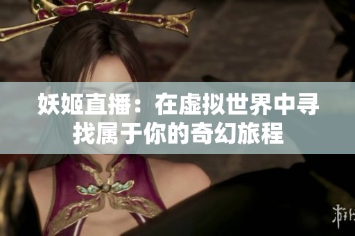 妖姬直播：在虚拟世界中寻找属于你的奇幻旅程