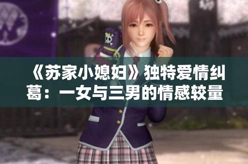 《苏家小媳妇》独特爱情纠葛：一女与三男的情感较量与成长历程