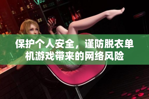 保护个人安全，谨防脱衣单机游戏带来的网络风险