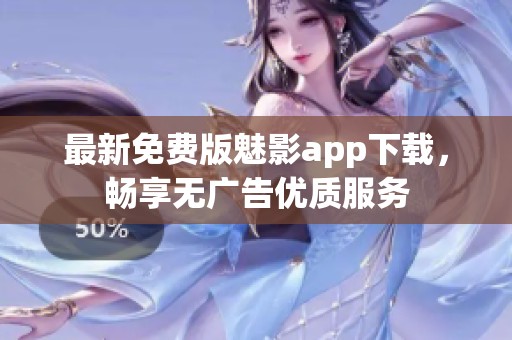 最新免费版魅影app下载，畅享无广告优质服务