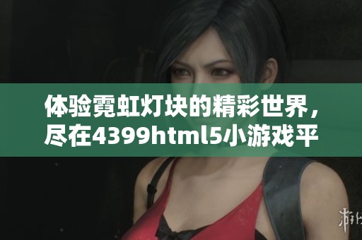 体验霓虹灯块的精彩世界，尽在4399html5小游戏平台