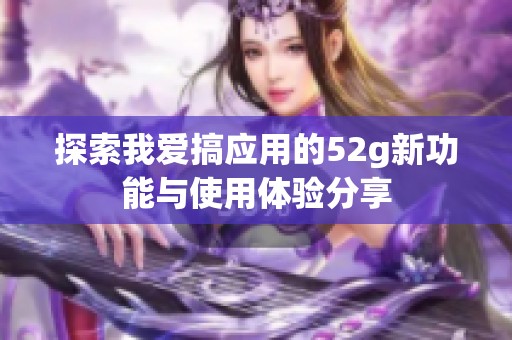 探索我爱搞应用的52g新功能与使用体验分享