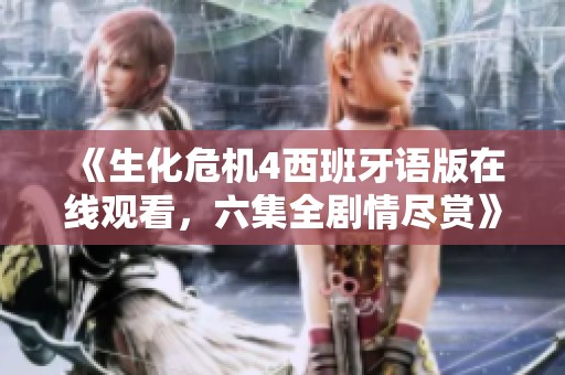 《生化危机4西班牙语版在线观看，六集全剧情尽赏》
