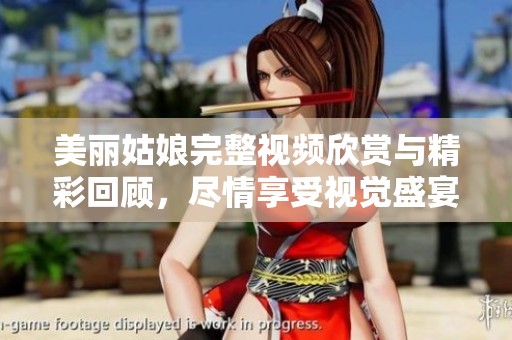 美丽姑娘完整视频欣赏与精彩回顾，尽情享受视觉盛宴