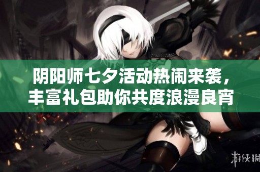 阴阳师七夕活动热闹来袭，丰富礼包助你共度浪漫良宵