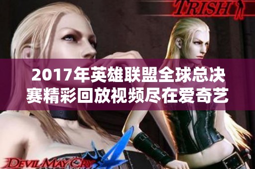 2017年英雄联盟全球总决赛精彩回放视频尽在爱奇艺