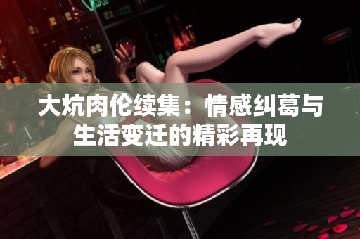 大炕肉伦续集：情感纠葛与生活变迁的精彩再现