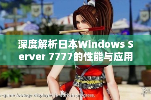 深度解析日本Windows Server 7777的性能与应用场景