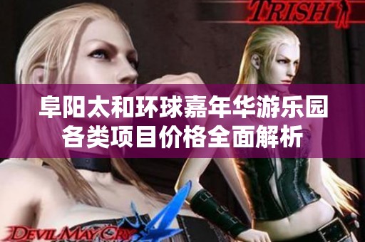 阜阳太和环球嘉年华游乐园各类项目价格全面解析