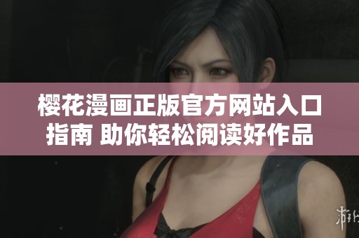 樱花漫画正版官方网站入口指南 助你轻松阅读好作品