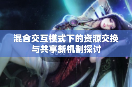 混合交互模式下的资源交换与共享新机制探讨