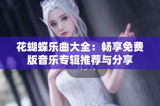 花蝴蝶乐曲大全：畅享免费版音乐专辑推荐与分享