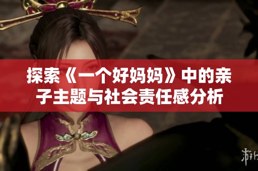 探索《一个好妈妈》中的亲子主题与社会责任感分析