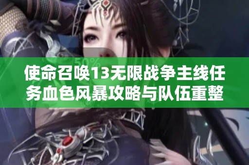 使命召唤13无限战争主线任务血色风暴攻略与队伍重整指南