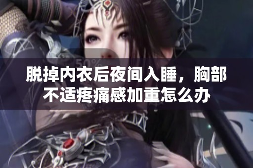 脱掉内衣后夜间入睡，胸部不适疼痛感加重怎么办