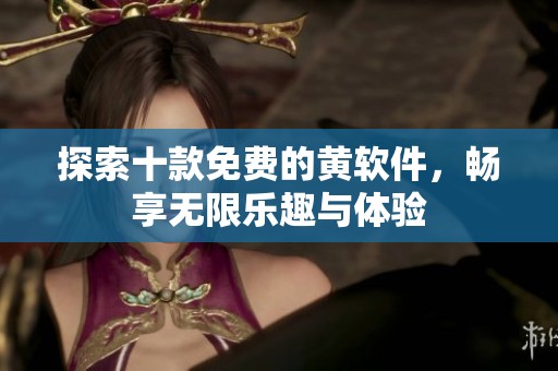 探索十款免费的黄软件，畅享无限乐趣与体验