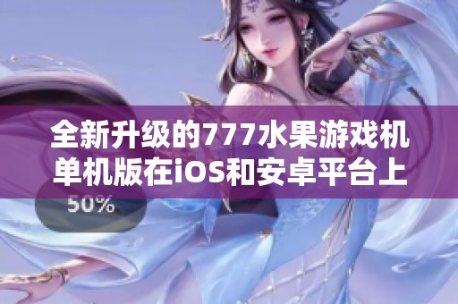 全新升级的777水果游戏机单机版在iOS和安卓平台上线邀你体验