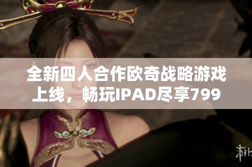 全新四人合作欧奇战略游戏上线，畅玩IPAD尽享799手游网精彩体验