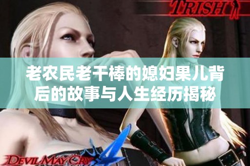 老农民老干棒的媳妇果儿背后的故事与人生经历揭秘