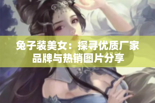 兔子装美女：探寻优质厂家品牌与热销图片分享