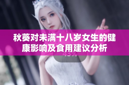秋葵对未满十八岁女生的健康影响及食用建议分析