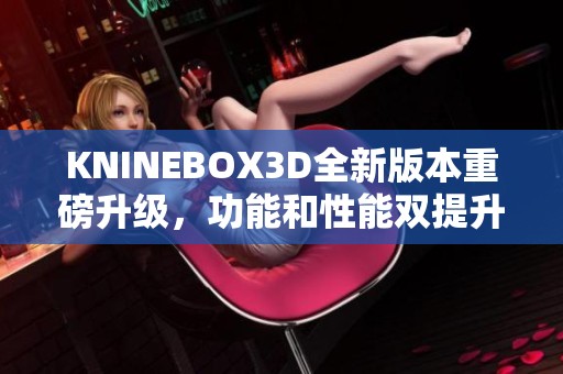 KNINEBOX3D全新版本重磅升级，功能和性能双提升探秘
