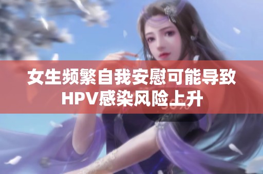 女生频繁自我安慰可能导致HPV感染风险上升