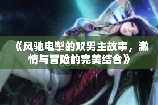 《风驰电掣的双男主故事，激情与冒险的完美结合》