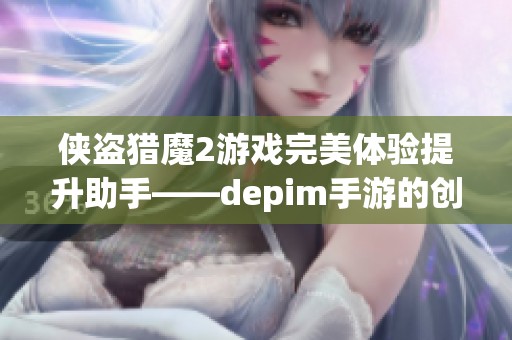 侠盗猎魔2游戏完美体验提升助手——depim手游的创新之路