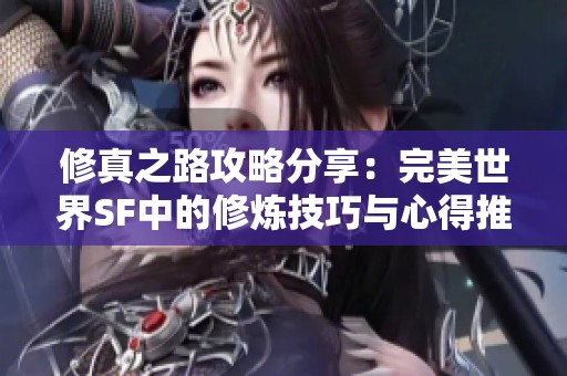 修真之路攻略分享：完美世界SF中的修炼技巧与心得推荐
