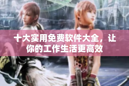 十大实用免费软件大全，让你的工作生活更高效