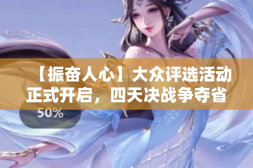 【振奋人心】大众评选活动正式开启，四天决战争夺省级荣誉与大奖！