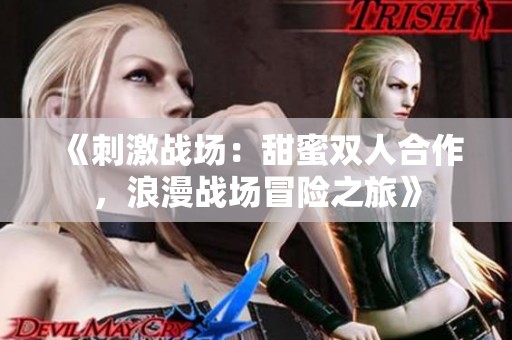 《刺激战场：甜蜜双人合作，浪漫战场冒险之旅》