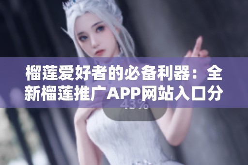 榴莲爱好者的必备利器：全新榴莲推广APP网站入口分享