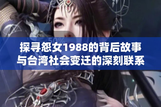 探寻怨女1988的背后故事与台湾社会变迁的深刻联系