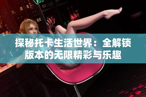探秘托卡生活世界：全解锁版本的无限精彩与乐趣