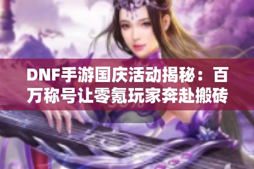 DNF手游国庆活动揭秘：百万称号让零氪玩家奔赴搬砖之路