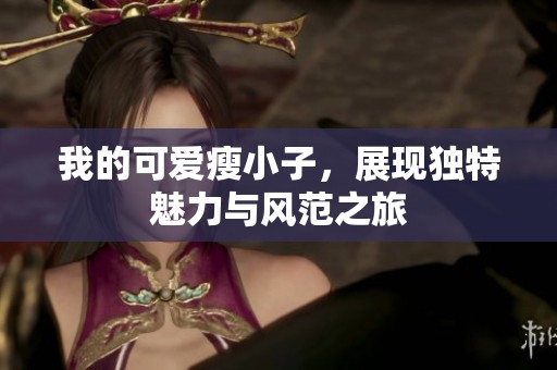 我的可爱瘦小子，展现独特魅力与风范之旅