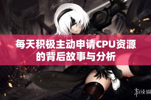 每天积极主动申请CPU资源的背后故事与分析