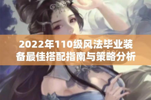 2022年110级风法毕业装备最佳搭配指南与策略分析