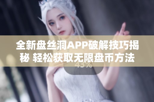 全新盘丝洞APP破解技巧揭秘 轻松获取无限盘币方法分享