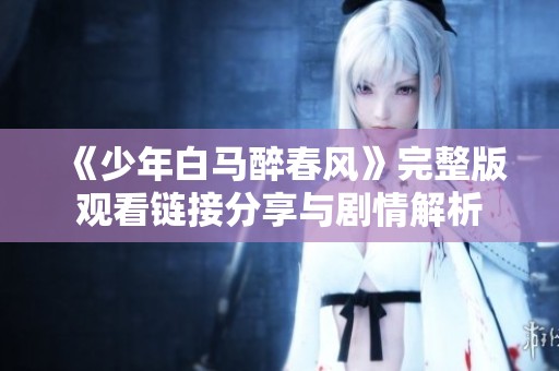 《少年白马醉春风》完整版观看链接分享与剧情解析
