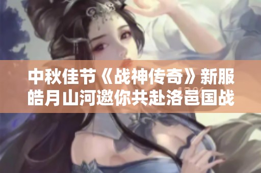 中秋佳节《战神传奇》新服皓月山河邀你共赴洛邑国战盛宴